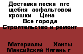 Доставка песка, пгс, щебня, асфальтовой крошки. › Цена ­ 400 - Все города Строительство и ремонт » Материалы   . Ханты-Мансийский,Нягань г.